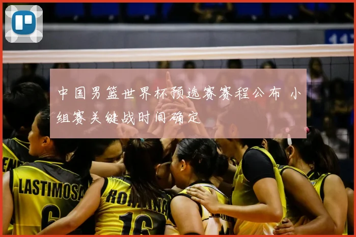 中国男篮世界杯预选赛赛程公布 小组赛关键战时间确定