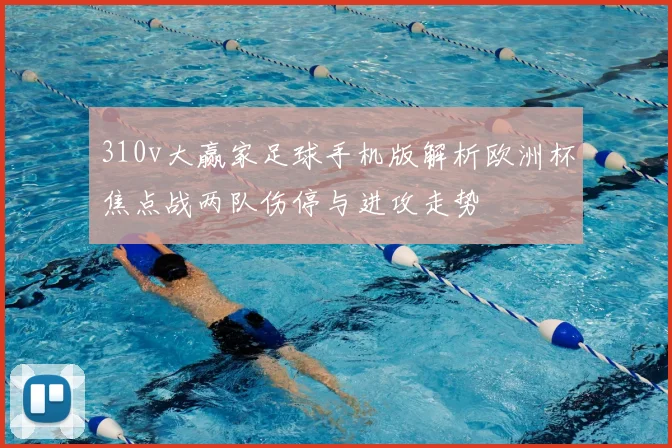 310v大赢家足球手机版解析欧洲杯焦点战两队伤停与进攻走势