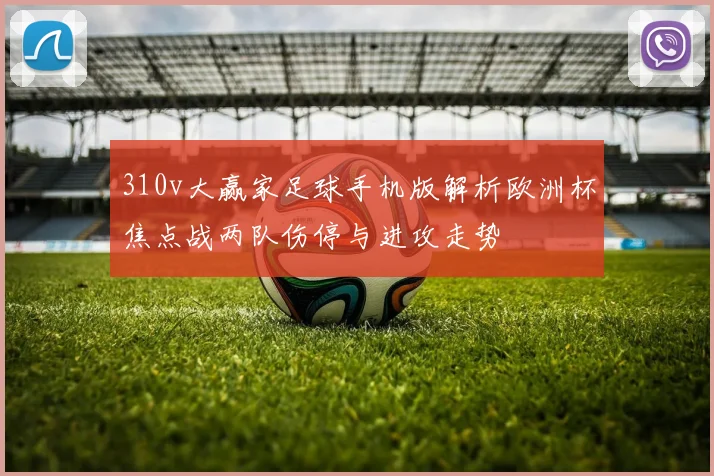 310v大赢家足球手机版解析欧洲杯焦点战两队伤停与进攻走势