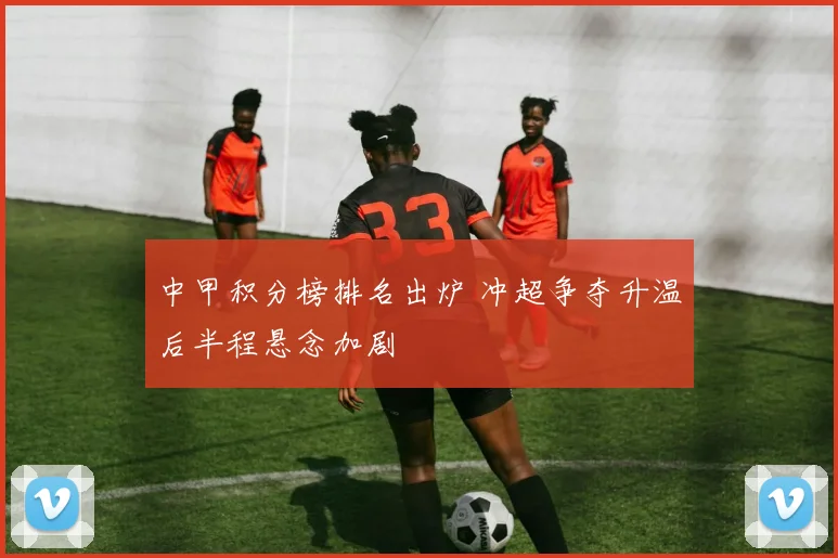 中甲积分榜排名出炉 冲超争夺升温后半程悬念加剧